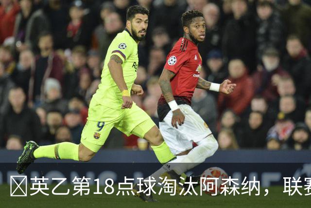 ​英乙第18点球淘汰阿森纳，联赛杯巨人杀手有多罕见？