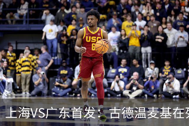 上海VS广东首发：古德温麦基在列 弗格战旧主