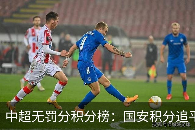 中超无罚分积分榜：国安积分追平成都，胜负关系劣势暂居第二