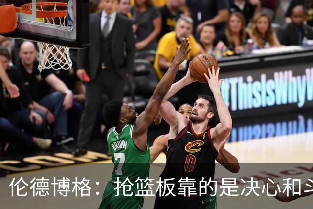 伦德博格：抢篮板靠的是决心和斗志 队友卡位会让抢板变得轻松