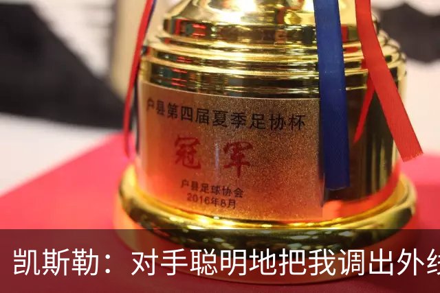 凯斯勒：对手聪明地把我调出外线，我们必须调整得更快