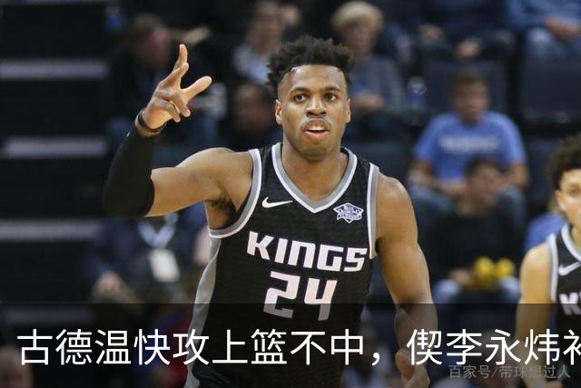 古德温快攻上篮不中，偰李永炜补篮不中、王哲林再补还不进