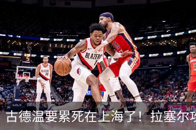古德温要累死在上海了！拉塞尔攻守弊端明显，麦基副作用，都该走