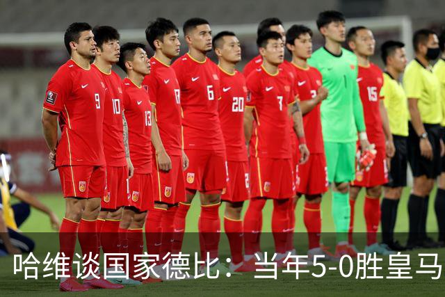 哈维谈国家德比：当年5-0胜皇马比6-2更完美