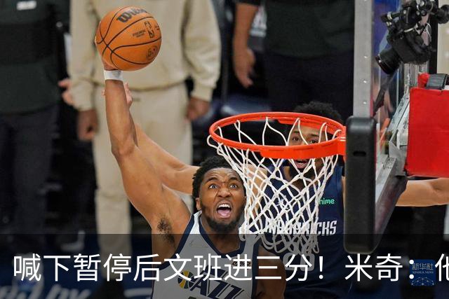 喊下暂停后文班进三分！米奇：他似乎在找人传球 当时没时间多想