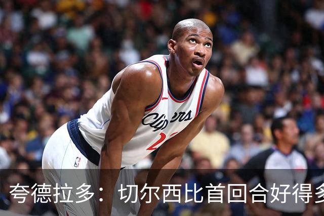 夸德拉多：切尔西比首回合好得多 我们要吸取教训