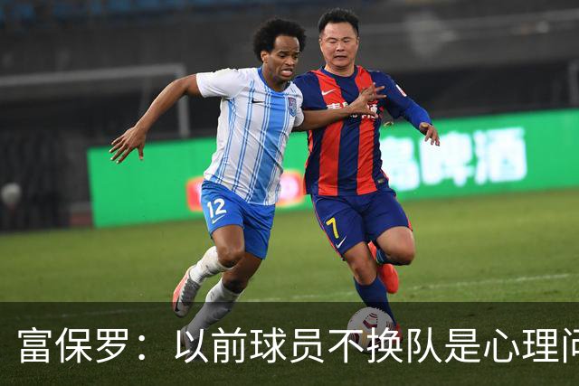 富保罗：以前球员不换队是心理问题 詹姆斯离队引发了多米诺效应