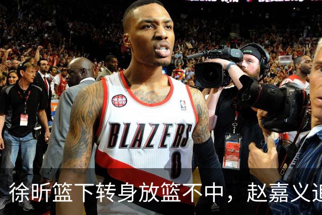 徐昕篮下转身放篮不中，赵嘉义追身三分投进北控反超广州1分