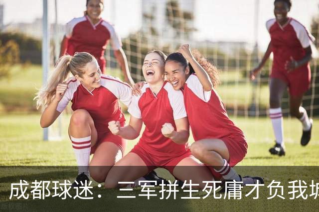 成都球迷：三军拼生死庸才负我城 蓉城亚军？失球后主帅竟束手无策