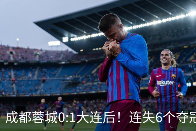 成都蓉城0:1大连后！连失6个夺冠点，1人成为罪人，英博2奇兵救主