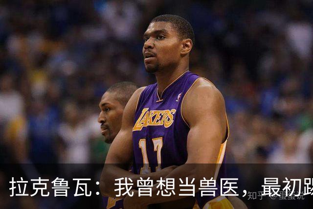 拉克鲁瓦：我曾想当兽医，最初踢门将是受父亲影响