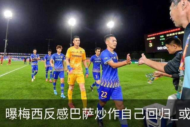 曝梅西反感巴萨炒作自己回归 或影响他做出决定