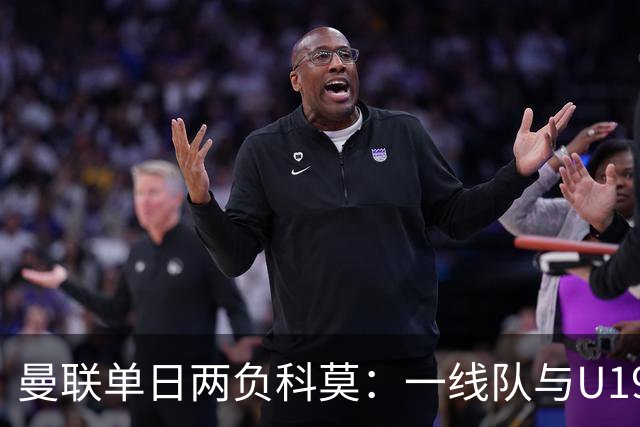 曼联单日两负科莫：一线队与U19共丢6球，卡里克帅位告急