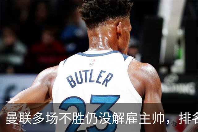 曼联多场不胜仍没解雇主帅，排名接近降级区，切尔西一战见分晓
