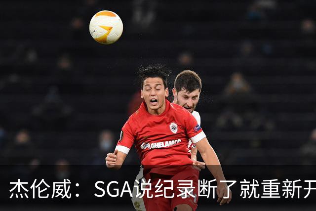 杰伦威：SGA说纪录断了就重新开始 连续141场20+电子游戏都难做到
