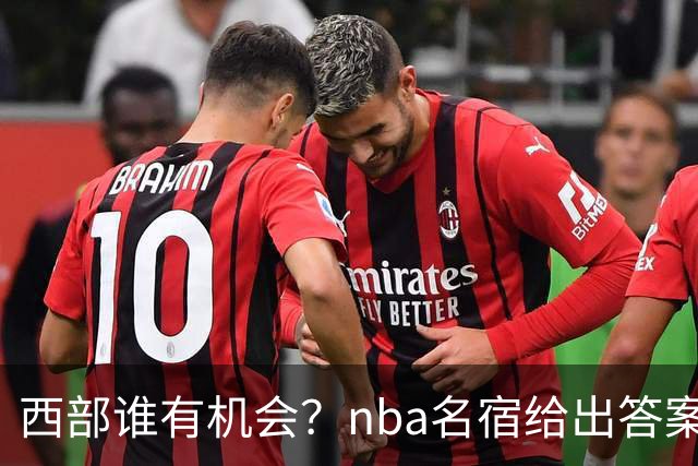 西部谁有机会？nba名宿给出答案，点名两支队伍，直言阿德巴约要更自私