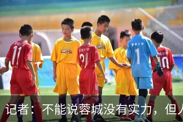 记者：不能说蓉城没有实力，但人员、技战术、心态都不在最佳