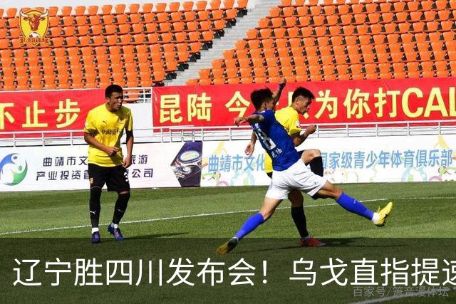 辽宁胜四川发布会！乌戈直指提速点赞2将，库珀表态强调磨合！