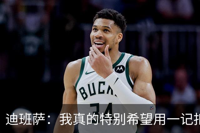 迪班萨：我真的特别希望用一记扣篮拿下NBA生涯首分