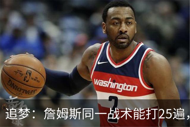 追梦：詹姆斯同一战术能打25遍，从不厌倦正确打法