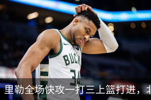里勒全场快攻一打三上篮打进，北控还剩14秒追平广州