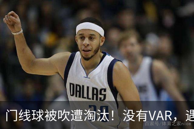 门线球被吹遭淘汰！没有VAR，遇到误判只能认栽吗？