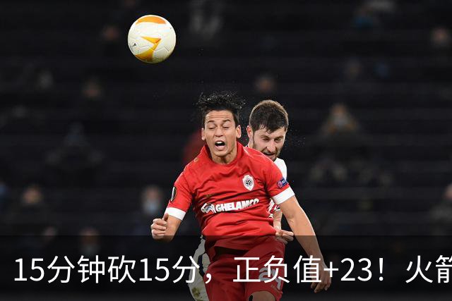 15分钟砍15分，正负值+23！火箭新援首秀就补上了短板