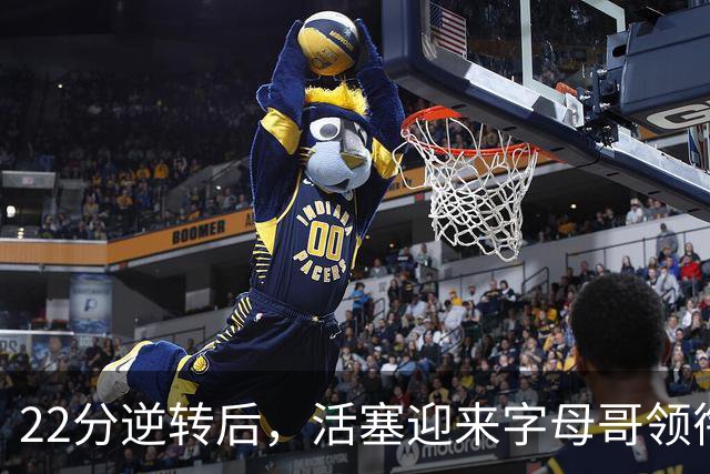22分逆转后，活塞迎来字母哥领衔的热火考验