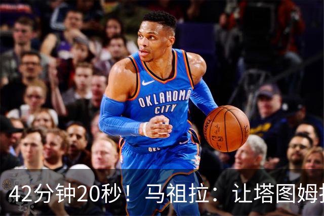 42分钟20秒！马祖拉：让塔图姆打这么久是提前规划好的
