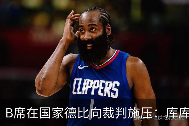 B席在国家德比向裁判施压：库库没犯规，亚马尔一直在挑衅他