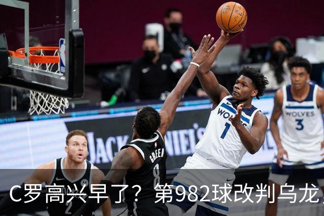 C罗高兴早了？第982球改判乌龙，siu庆祝2次0球，评分8.1降为7.1