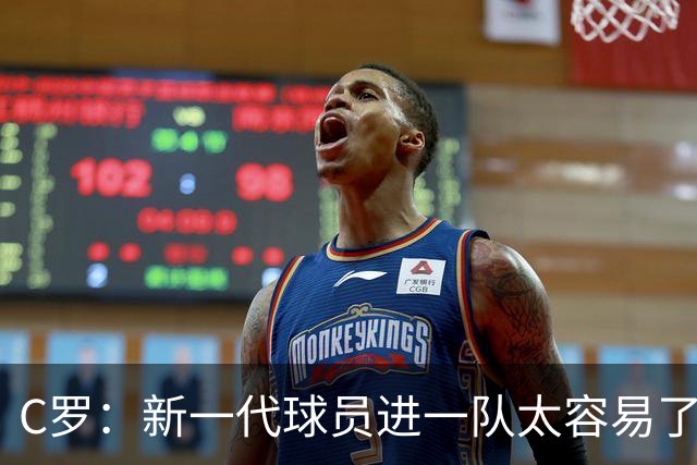 C罗：新一代球员进一队太容易了 他们都不珍惜了