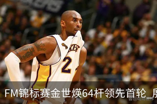 FM锦标赛金世煐64杆领先首轮 殷若宁T24科达T39