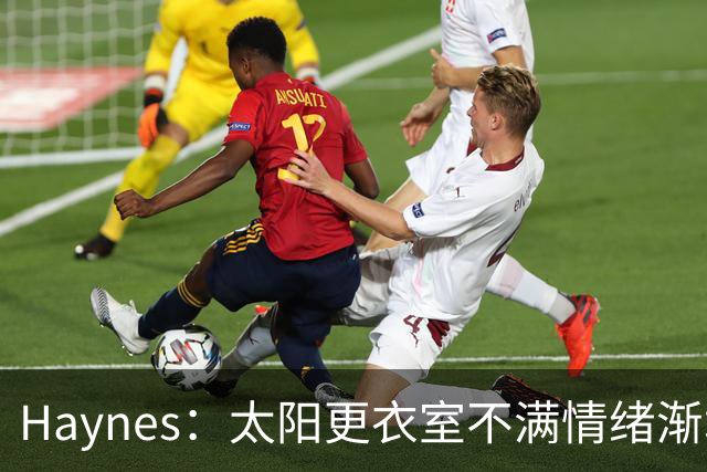Haynes：太阳更衣室不满情绪渐增 球队缺少能梳理进攻的控卫