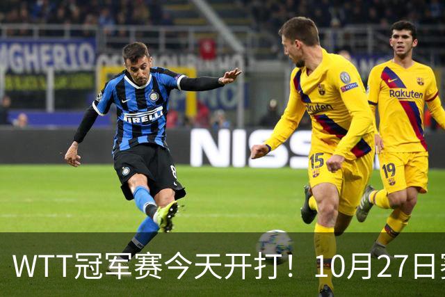 WTT冠军赛今天开打！10月27日赛程：孙颖莎首秀，林诗栋陈熠登场